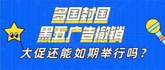 多国封国 黑五广告撤销 大促还能如期举行吗？