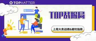 【TOP战报局】避坑指南第五期教你新手测品细节！上周大卖战绩出炉！