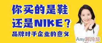 Amy聊跨境：你买的是鞋还是NIKE？——品牌对于企业的意义