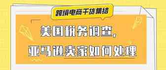 收到美国税务信息即将过期的邮件，要求更新W-8BEN-E或W-8BEN-E文件，亚马逊美国站卖家应该如何处理？