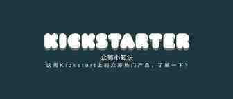 众筹小知识 ｜ 这周Kickstart上的众筹热门产品，了解一下？
