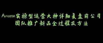 Amazon实操型运营大神详细复盘前公司团队推广新品全过程及方法