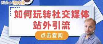 【干货】Richard第38期-如何玩转社交媒体站外引流？​