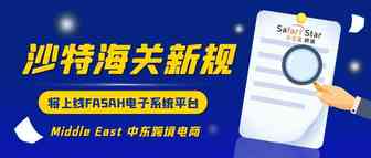 沙特海关新规：将上线FASAH电子系统平台