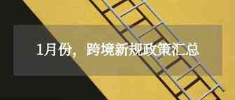 2021年1月，跨境政策新规合集！