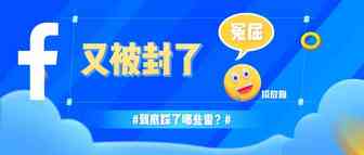 FB跑普货也被封, 觉得自己比窦娥还冤？！电商广告账户被封的21大原因解析