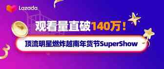 观看量直破140万！顶流明星燃炸越南年货节SuperShow