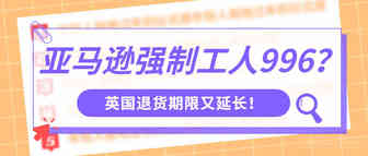 亚马逊老剥削选手了？强制工人996！再次延长退货时间！