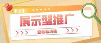 快速读懂展示型推广，玩转新功能，助力您高效引流加速转化！