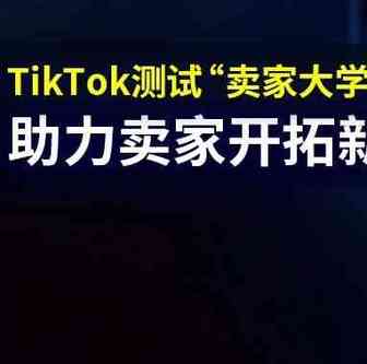 奔走相告！TikTok测试“卖家大学”新功能，助力卖家开拓新渠道！