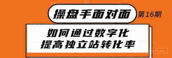 如何通过数字化提高独立站转化率丨操盘手面对面第16期