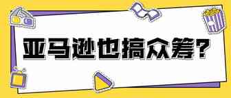 前所未有！亚马逊也来搞众筹了！这项新计划很特别……