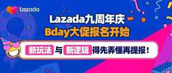 Lazada九周年庆｜Bday大促报名开始，“新玩法”与“新逻辑”得先弄懂再提报！