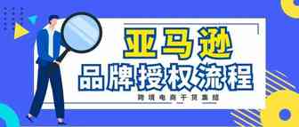 亚马逊品牌如何授权？有哪些注意事项