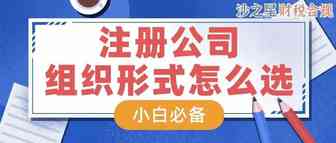 【小白必看】注册公司怎么选择组织形式？一篇教你理解透彻！