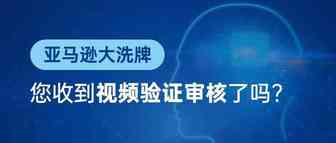 亚马逊大洗牌，您收到视频验证审核了吗？