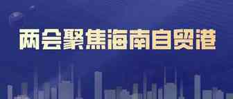 海南自贸港成两会“热词”，多项工作报告提及海南自贸港
