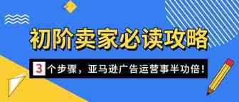 初阶卖家必读：3个步骤，让您的亚马逊广告运营事半功倍！