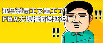 亚马逊员工又罢工了！FBA大规模派送延迟！