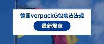 德国verpackG包装法法规最新规定：外包装印制环保标识的要求已经取消了，但卖家必须...