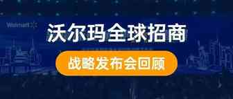 沃尔玛美国电商全球招商战略发布会回顾