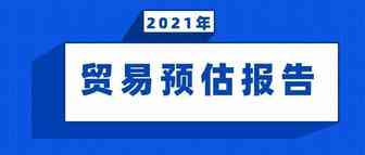 美国公布最新《2021年贸易预估报告》