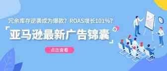 冗余库存逆袭成为爆款？ROAS增长101%？亚马逊广告锦囊送上门！