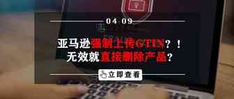 亚马逊强制上传GTIN？！无效就直接删除产品？