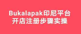 【Bukalapak】印尼本土电商平台开店注册步骤实操