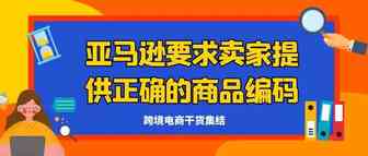 【提醒】亚马逊最新资讯：UPC或EAN如果不是由 GS1 提供，或者未获得品牌所有者认可，则被视为无效
