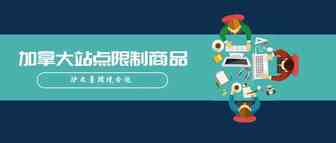 亚马逊产品合规政策解析系列3：加拿大站的限制商品有哪些？