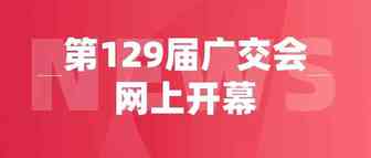 第129届广交会“云上”开幕，助推外贸创新发展