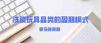 亚马逊套利-浅谈玩具品类的盈利模式