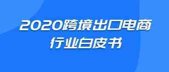 《2020跨境出口电商行业白皮书》发布：中国跨境电商规模达1.69万亿