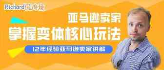 【干货】Richard第53期-亚马逊卖家如何掌握变体核心玩法​