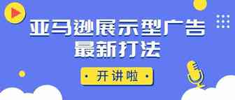 亚马逊SD广告最新打法攻略详解!想要提升销售转化的都该看看