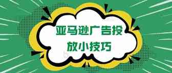 不得不看的亚马逊广告投放技巧