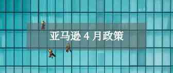 4月份，亚马逊政策新变化