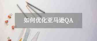 优化亚马逊QA，打造爆款Listing的正确姿势