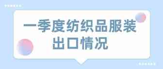 海关总署：一季度全国纺织品服装出口651亿美元