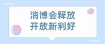 消博会释放开放新利好，彰显中国市场磁吸力