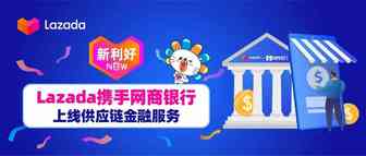 新利好｜Lazada携手网商银行上线供应链金融服务