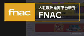 入驻欧洲电商平台新秀FNAC，了解这3点想不爆单都难！