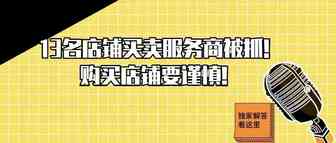 13名店铺买卖服务商被抓！购买店铺要谨慎！