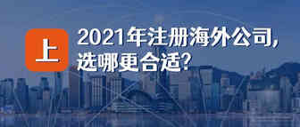 2021年注册海外公司，选哪更合适? (上)