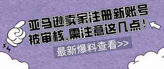 亚马逊卖家注册新账号被审核,需注意这几点！