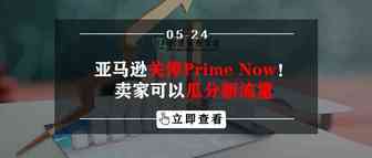 亚马逊关停Prime Now业务！卖家可以瓜分新流量