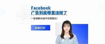直播回顾 | Facebook广告到底哪里违规了，一堂课教你避开政策雷区！