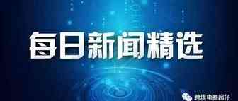 跨境电商新闻联播
