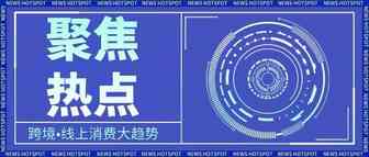 抓住”红利期“，走上掘金路！跨境电商时代机遇汇总